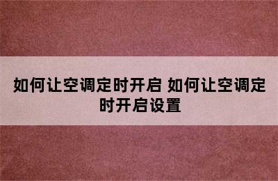 如何让空调定时开启 如何让空调定时开启设置